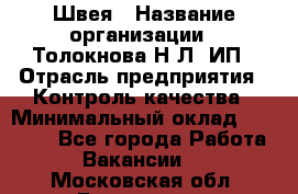 Швея › Название организации ­ Толокнова Н.Л, ИП › Отрасль предприятия ­ Контроль качества › Минимальный оклад ­ 28 000 - Все города Работа » Вакансии   . Московская обл.,Бронницы г.